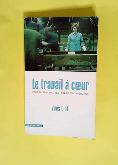 Le travail à coeur Pour en finir avec les risques psychosociaux - Yves Clot