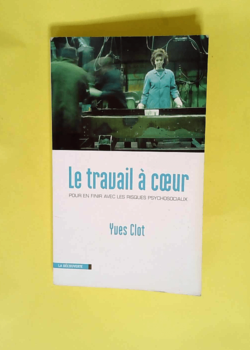 Le travail à coeur Pour en finir avec les risques psychosociaux – Yves Clot