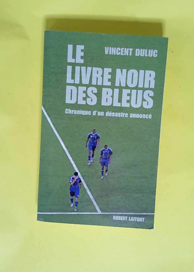 Le livre noir des Bleus Chronique d un désastre annoncé  - Vincent Duluc