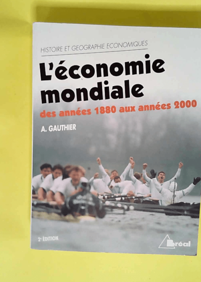 L Economie Mondiale Des Annees 1880 Aux Annees 2000. Dynamique Structures Et Espaces 2eme Edition  - André Gauthier