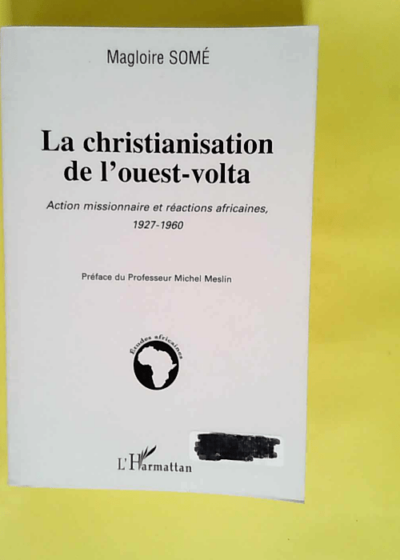 La Christianisation de l Ouest-Volta. Action Missionnaire et Reactions africaines 1927-1960  - Magloire Somé