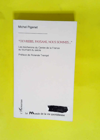 Ouvriers paysans nous sommes-- Les bûcherons du Centre de la France au tournant du siècle - Michel Pigenet