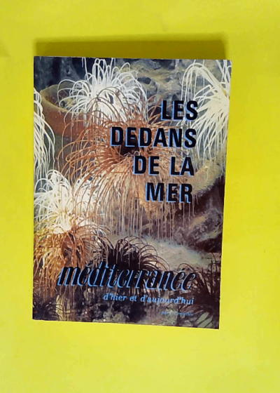 Les dedans de la mer MEDITERRANEE D'HIER ET D'AUJOURD'HUI - Jacques Centelles