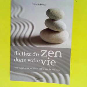 Mettez du zen dans votre vie Pour améliorer sa vie et atteindre le bonheur – Fulvio Alteriani