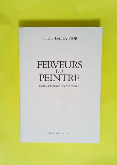 FERVEURS DU PEINTRE essai sur l oeuvre de René Feurer  - Louis Dalla Fior