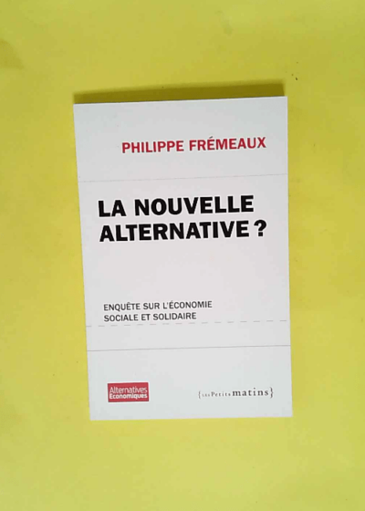 La Nouvelle alternative ? Enquête sur l économie sociale et solidaire  - Philippe Fremeaux