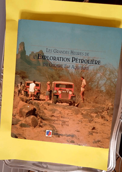 Les grandes heures de l exploration pétrolière du groupe Elf Aquitaine  - André Morange