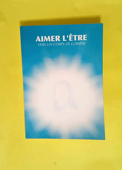 Aimer l Être Vers un corps de lumière - Agnès Bos-Masseron