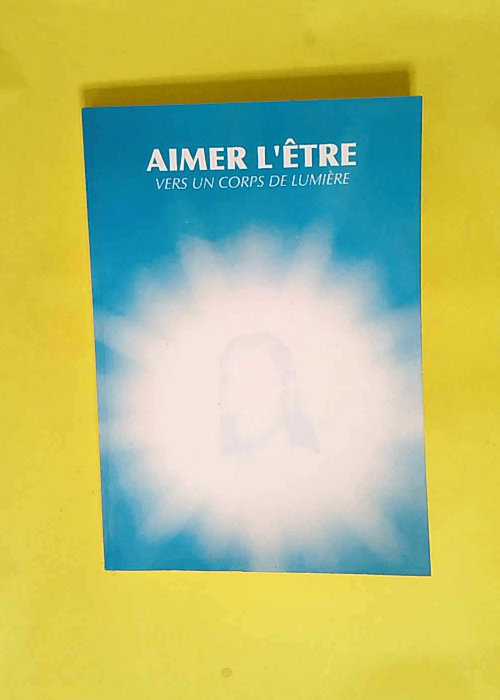 Aimer l Être Vers un corps de lumière – Agnès Bos-Masseron