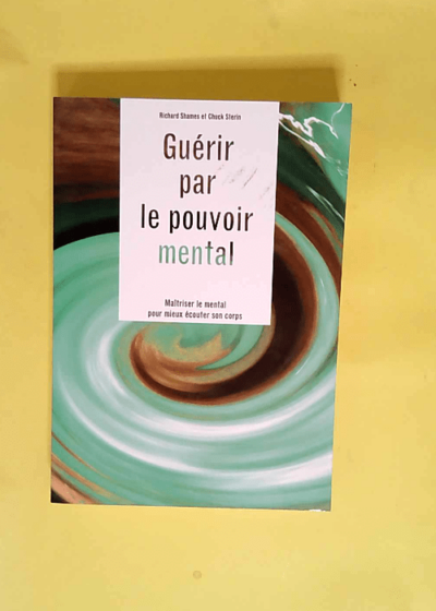 Guérir Par Le Pouvoir Mental Maîtriser Le Mental Pour Mieux Écouter Son Corps - Richard SHAMES