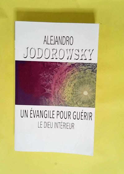 Un évangile pour guérir - Le Dieu intérieur Alejandro Jodorowsky - Alejandro Jodorowsky