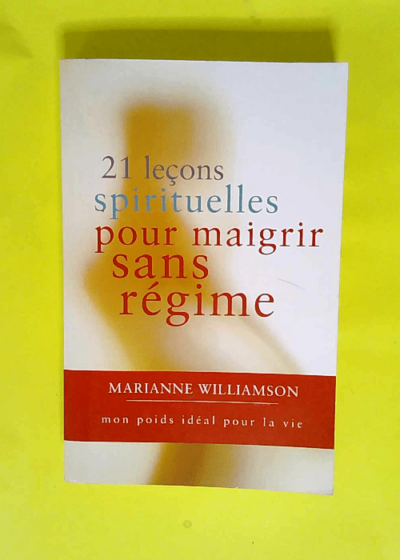 21 leçons spirituelles pour maigrir sans régime -Mon poids idéal pour la vie  - Marianne Williamson