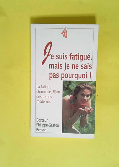 Je suis fatigué mais je ne sais pas pourquoi La Fatigue chronique fléau des temps modernes - Philippe-Gaston Besson