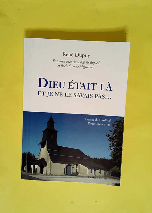 Dieu Etait La Et Je Ne Le Savais Pas…Entretien Avec Anne Cecile Rupied Et Roch Etienne Migliorino  – Dupuy Rene