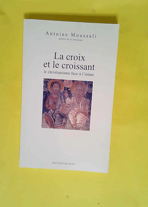 La Croix et le croissant Le christianisme face à l islam – Antoine Moussali