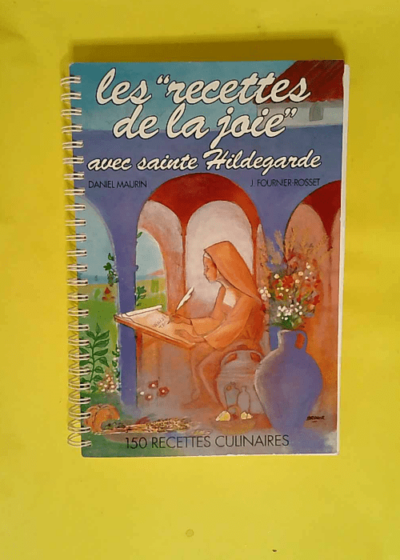 Les recettes de la joie avec sainte Hildegarde  - Daniel Maurin