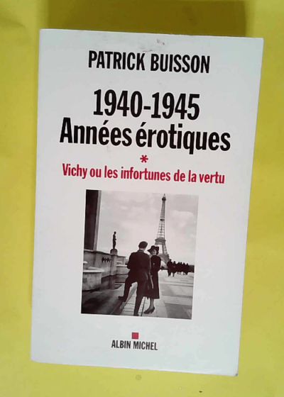 1940-1945 Années érotiques - tome 1 Vichy ou les infortunes de la vertu - Patrick Buisson