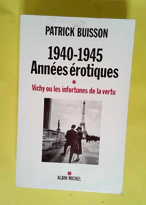 1940-1945 Années érotiques – tome 1 Vichy ou les infortunes de la vertu – Patrick Buisson