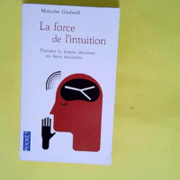 La force de l intuition Prendre la bonne décision en deux secondes – Malcolm Gladwell