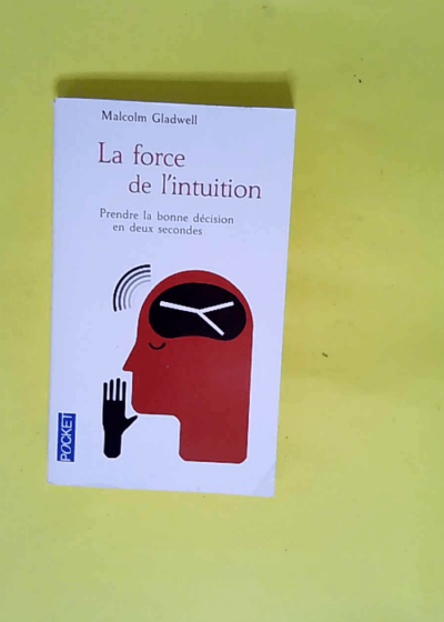 La force de l intuition Prendre la bonne décision en deux secondes - Malcolm Gladwell