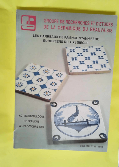 LES CARREAUX DE FAIENCE STANNIFERE EUROPEENS DU XIXe SIECLE. Acte du colloque de BEAUVAIS 22/23 OCTOBRE 1993 Bulletin N°15.  -