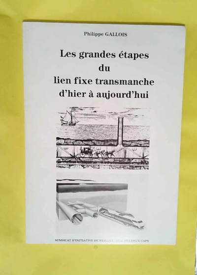 Les Grandes étapes du lien fixe transmanche d hier à aujourd hui  - Philippe Gallois