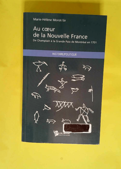 Au coeur de la Nouvelle France De Champlain à la Grande Paix de Montréal en 1701 - Marie-Hélène Morot-Sir