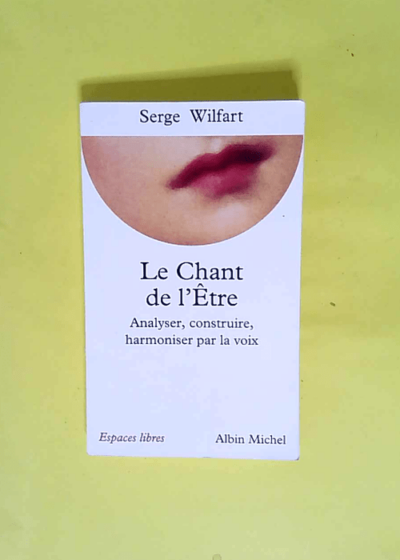 Le Chant de l être Analyser construire harmoniser par la voix - Serge Wilfart