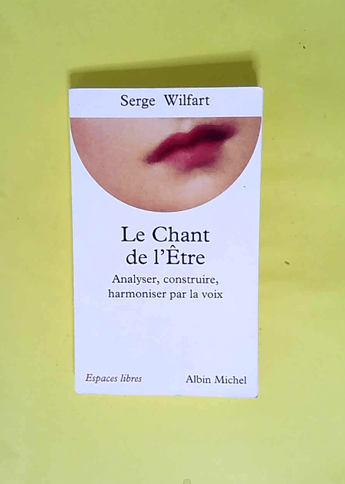 Le Chant de l être Analyser construire harmoniser par la voix – Serge Wilfart