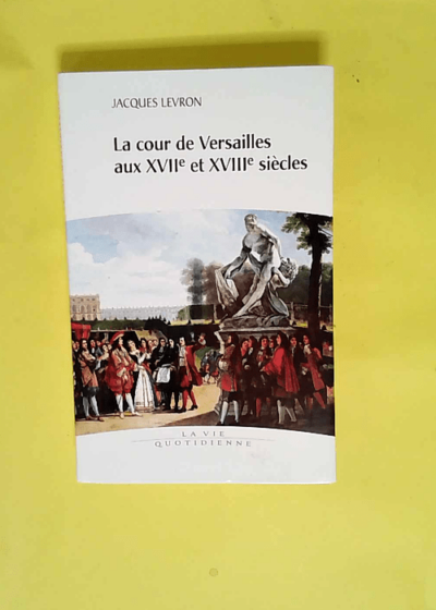 La cour de Versailles aux XVIIe et XVIIIe siècles  - Jacques Levron