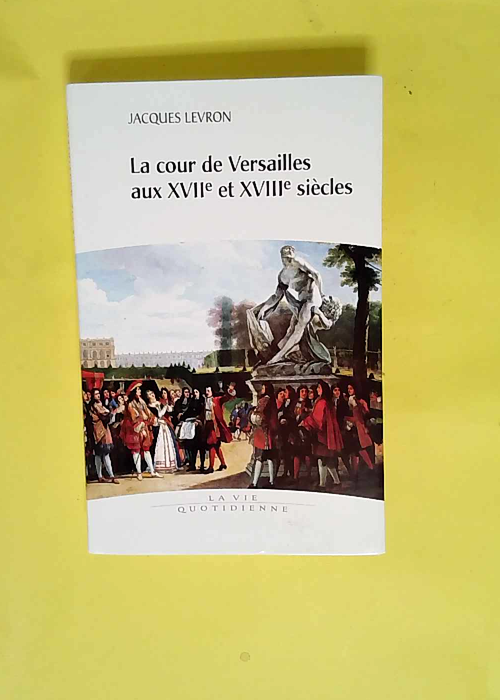 La cour de Versailles aux XVIIe et XVIIIe siècles  – Jacques Levron