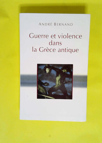 Guerre et violence dans la Grèce antique.  - Bernand André