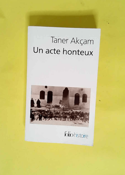 Un acte honteux Le génocide arménien et la question de la responsabilité turque - Taner Akçam