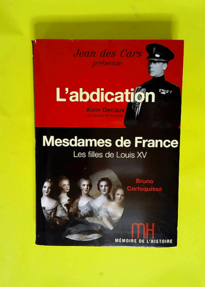 Mémoire de l histoire / Decaux l abdication / Mesdames de France Cortequisse / Jean des Cars  - Decaux Alain