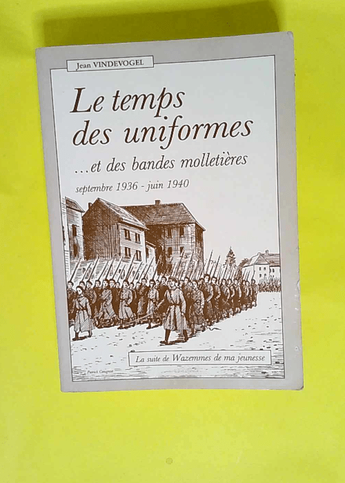 Le Temps des uniformes… et des bandes molletières Septembre 1936-juin 1940 – Jean Vindevogel