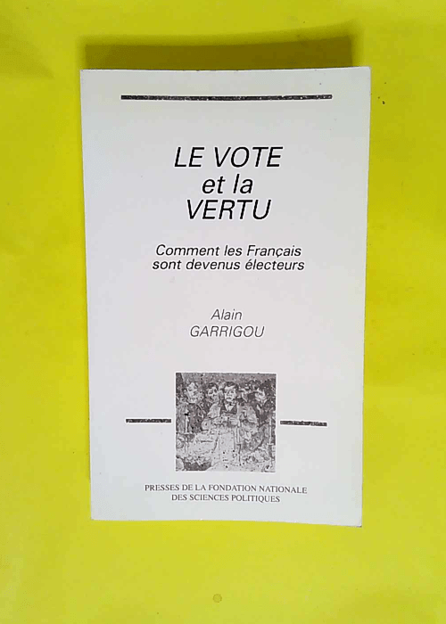 Le vote et la vertu. Comment les français sont devenus électeurs  – Alain Garrigou