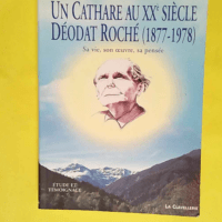 Un cathare au 20e siècle Déodat Roché 1877-1978 : Sa vie – Son oeuvre – Sa pensée – José Dupré