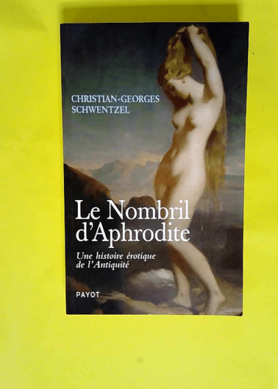 Le Nombril d Aphrodite Une histoire érotique de l Antiquité - Christian-Georges Schwentzel