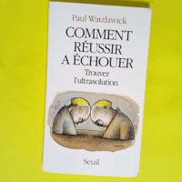 Comment réussir à échouer Trouver l ultrasolution – Paul Watzlawick