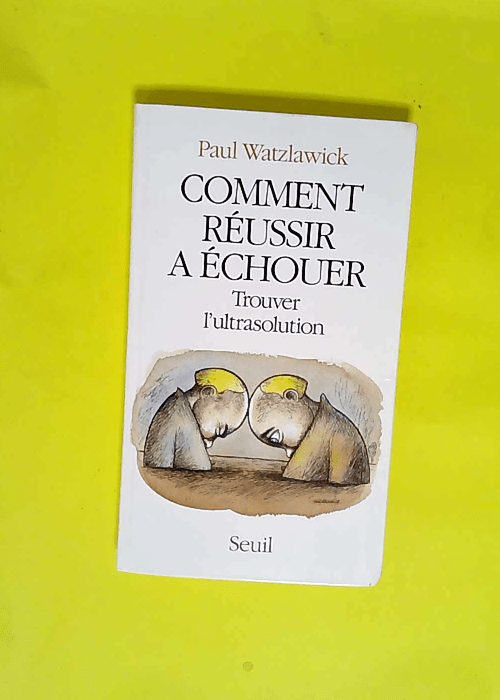 Comment réussir à échouer Trouver l ultrasolution – Paul Watzlawick