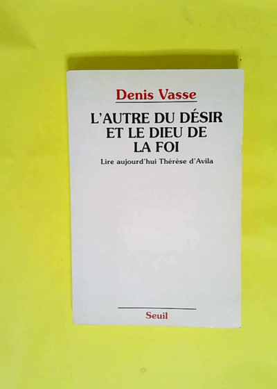 L Autre du désir et le Dieu de la foi. Lire aujourd hui Thérèse d Avila  - Denis Vasse