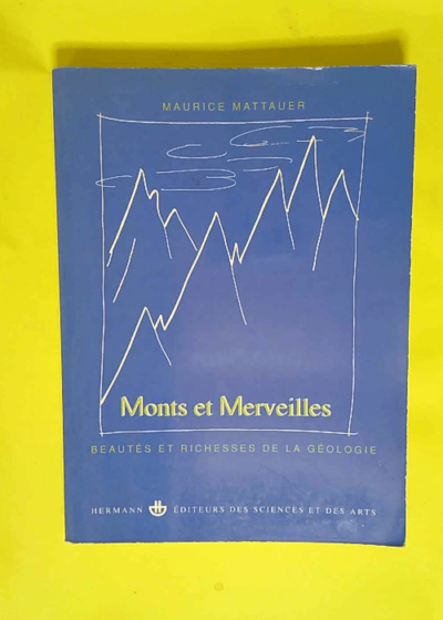 Monts et merveilles Beautés et richesses de la géologie - Maurice Mattauer