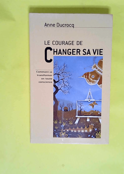 Le courage de changer sa vie  - Anne Ducrocq