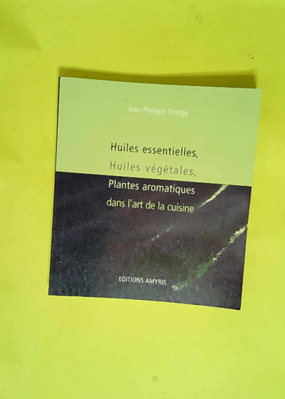 Huiles essentielles huiles végétales plantes aromatiques dans l art de la cuisine  - Jean-Philippe Ortega