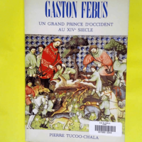 Gaston Febus Un grand prince d Occident au XIVe siècle – Pierre Tucoo-Chala