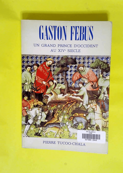 Gaston Febus Un grand prince d Occident au XIVe siècle - Pierre Tucoo-Chala