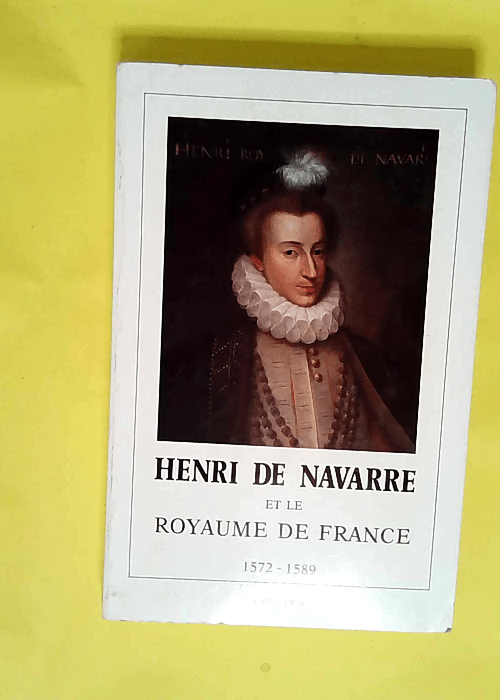 Henri de Navarre et le royaume de France : 1572-1579 i.e. 1589  – lettres et arts de Pau et du Béarn Société des sciences