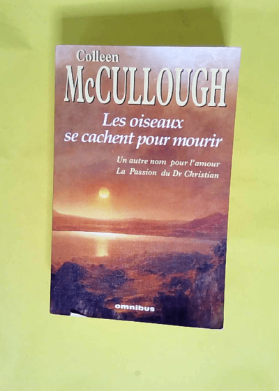 Les oiseaux se cachent pour mourir. Un autre nom pour l amour. La passion du Dr Christian  - Colleen McCullough