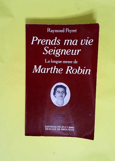 Prends ma vie Seigneur La longue messe de Marthe Robin - Raymond Peyret