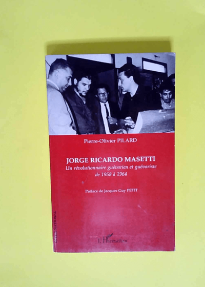 Jorge Ricardo Masetti Un révolutionnaire guévarien et guévariste de 1958 à 1964 - Pierre-Olivier Pilard